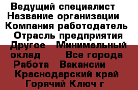 Ведущий специалист › Название организации ­ Компания-работодатель › Отрасль предприятия ­ Другое › Минимальный оклад ­ 1 - Все города Работа » Вакансии   . Краснодарский край,Горячий Ключ г.